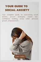 your guide to social anxiety: Your complete guide to overcoming social anxiety, proven strategies, expert tips, confidence building, stress relief, personal growth, empowerment B0FPW9X112 Book Cover