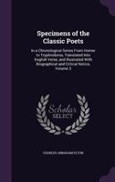 Specimens of the Classic Poets: In a Chronological Series From Homer to Tryphiodorus, Translated Into English Verse, and Illustrated With Biographical and Critical Notice, Volume 3 1341294323 Book Cover