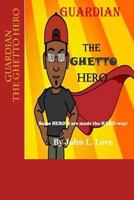 GUARDIAN The Ghetto Hero: Some HERO'S are made the HARD way! 1482745577 Book Cover