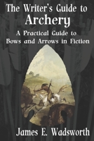 The Writer's Guide to Archery: A Practical Guide to Bows and Arrows in Fiction 1720157499 Book Cover