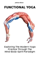 FUNCTIONAL YOGA: Exploring The Modern Yoga Practice Through The Mind-Body-Spirit Paradigm B087CP7FQ3 Book Cover
