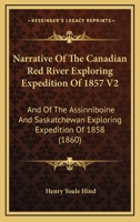 Narrative Of The Canadian Red River Exploring Expedition Of 1857 V2: And Of The Assinniboine And Saskatchewan Exploring Expedition Of 1858 1165697572 Book Cover