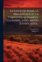 La Cour De Rome, Le Brigandage Et La Convention Franco-italienne,...documents Justificatifs... 1270970798 Book Cover