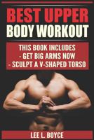 Best Upper Body Workout: Get Big Arms Now, Sculpt A V-Shaped Torso 1796944335 Book Cover