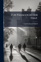 Zur Pädagogik Der That: Praktische Punkte Der Erziehung Und Bildung, Nebst Einem Anhange, Schulgesetze Betreffend... 1279784652 Book Cover