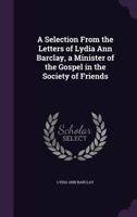 A Selection from the Letters of Lydia Ann Barclay, a Minister of the Gospel in the Society of Friends 135723421X Book Cover