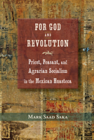 For God and Revolution: Priest, Peasant, and Agrarian Socialism in the Mexican Huasteca 082635338X Book Cover