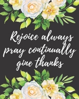 Rejoice Always Pray Continually Give Thanks : 52 Week Scripture, Pretty Floral Devotional and Guided Prayer Journal Includes Prayer Requests, Sermon Notes, Prayer Cards, Sermon Tracker, Inspirational 1675880395 Book Cover