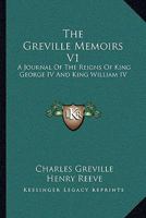 The Greville Memoirs V1: A Journal Of The Reigns Of King George IV And King William IV 1430459549 Book Cover