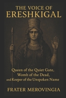 The Voice of Ereshkigal: Queen of the Quiet Gate, Womb of the Dead, and Keeper of the Unspoken Name (Divine Channels) B0FD3T46P5 Book Cover