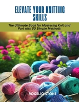 Elevate Your Knitting Skills: The Ultimate Book for Mastering Knit and Purl with 50 Simple Methods B0CRQFNV6C Book Cover