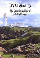 It's All About Me: The Collective Writings of Steven H Ahle 1452890587 Book Cover
