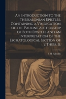 An Introduction to the Thessalonian Epistles, Containing a Vindication of the Pauline Authorship of Both Epistles and an Interpretation of the Eschatological Section of 2 Thess. ii. 1021919497 Book Cover
