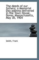 The deeds of our fathers: a Memorial Day address delivered in the Town House, Dover, Massachusetts, 1113404833 Book Cover
