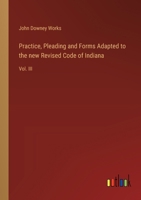Practice, Pleading and Forms Adapted to the new Revised Code of Indiana: Vol. III 3368635786 Book Cover