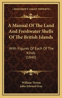 A Manual Of The Land And Freshwater Shells Of The British Islands: With Figures Of Each Of The Kinds 143673925X Book Cover
