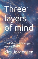 Three layers of mind: The reflective emergent agency model B0GFDCNPJQ Book Cover