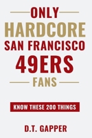 Only HARDCORE San Francisco 49ers Fans Know These 200 Things: Deep-Cut Trivia, Hidden Stories, and Surprising Facts from Every Era of San Francisco 49ers History (200 Facts for HARDCORE Fans) B0H5PZCQDM Book Cover