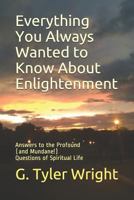 Everything You Always Wanted to Know About Enlightenment: Answers to the Profound (and Mundane!) Questions of Spiritual Life 1726810224 Book Cover