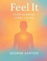 Feel It: Stop Numbing. Start Living B0FKYKPSZK Book Cover