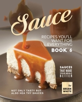 Sauce Recipes You'll Want for Everything - Book 6: Not Only Tasty but Also Healthy Sauces B0BSJPYT7T Book Cover