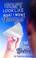 I Don’t Look Like What I Went Through, I’m Much Better 1736343602 Book Cover