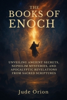 The Books of Enoch: Unveiling Ancient Secrets, Nephilim Mysteries, and Apocalyptic Revelations from Sacred Scriptures B0FP4F44MG Book Cover