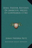 Joan. Freder. Reitzius De Ambiguis, Mediis Et Contrariis (1736) 1166214117 Book Cover