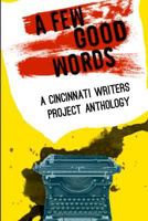 Cincinnati Writers Project Anthology 4: A Few Good Words: 113 Great Stories and Poems in a Sexy, Fast-Paced Anthology of Genres Like Science Fiction, Fantasy, Horror, Mystery, Humorous, Historical and 1481256297 Book Cover