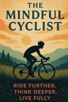 The Mindful Cyclist: Ride Further, Think Deeper, Live Fully. B0FD365B85 Book Cover