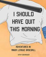 I Should Have Quit This Morning: Adventures in Minor League Baseball 1093282614 Book Cover