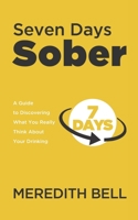 Seven Days Sober: A Guide to Discovering What You Really Think about Your Drinking 1499573316 Book Cover