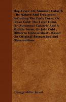 Hay-Fever; Or, Summer Catarrh: Its Nature and Treatment. Including the Early Form, Or "Rose Cold"; the Later Form, Or "Autumnal Catarrh"; and a Middl 1147866937 Book Cover