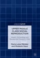 Upper Middle Class Social Reproduction: Wealth, Schooling, and Residential Choice in Chile 3319896946 Book Cover