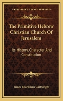 The Primitive Hebrew Christian Church Of Jerusalem: Its History, Character, And Constitution 124685628X Book Cover