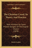 The Christian Creed: Its Theory And Practice, With A Preface On Some Present Dangers Of The English Church 1165695049 Book Cover