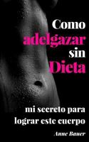 Como Adelgazar Sin Dieta: mi secreto para lograr este cuerpo 1512304409 Book Cover