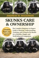SKUNKS CARE & OWNERSHIP: The Complete Beginner-to-Expert Guide to Raising, Understanding, Training, and Caring for Pet Skunks for a Healthy, Happy, and Well-Behaved Companion B0GWYBGBTW Book Cover
