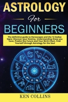 Astrology for Beginners: The definitive guide to Horoscopes and the 12 Zodiac Signs: Discover your Destiny. Understanding those you Love, Predict the Future and Your Birth Chart. Find Yourself through 1801326223 Book Cover