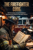 THE FIREFIGHTER CODE: 50 Principles Every Firefighter Should Know Before the Next Alarm B0HHHSKH3J Book Cover