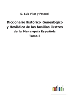 Diccionario Histórico, Genealógico y Heráldico de las familias ilustres de la Monarquía Española: Tomo 5 375248635X Book Cover