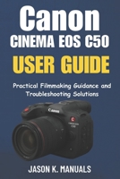 The Canon Cinema EOS C50 USER GUIDE: Practical Filmmaking Guidance and Troubleshooting Solutions B0FQHRX94D Book Cover
