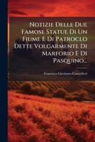 Notizie Delle Due Famose Statue Di Un Fiume E Di Patroclo Dette Volgarmente Di Marforio E Di Pasquino... 1024630080 Book Cover