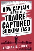 How Captain Ibrahim Traoré Captured Burkina Faso: The Commander Who Conquered: A Tale of Betrayal, Military Discontent, and One Man’s Bold Challenge to Save His Nation B0FNDFHNKQ Book Cover