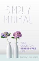 Simply Minimal: Your Guide to a Stress-Free Life 1732263108 Book Cover