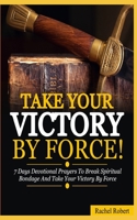 Take Your Victory By Force!: 7 Days Devotional Prayers To Break Spiritual Bondage And Take Your Victory By Force B08R7WMY9B Book Cover