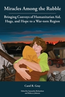 Miracles Among the Rubble: Bringing Convoys of Humanitarian Aid, Hugs, and Hope to a War-torn Region 158958578X Book Cover