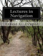 Lectures in Navigation: Prepared For Use as a Text Book at the Officers' Material School Navy Auxiliary Reserve 1499773382 Book Cover