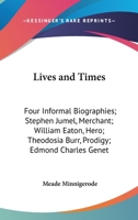 Lives And Times: Four Informal Biographies; Stephen Jumel, Merchant; William Eaton, Hero; Theodosia Burr, Prodigy; Edmond Charles Genet, Citizen 1432514504 Book Cover