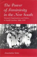 The Power of Femininity in the New South: Women's Organizations and Politics in North Carolina, 1880-1930 1570031789 Book Cover